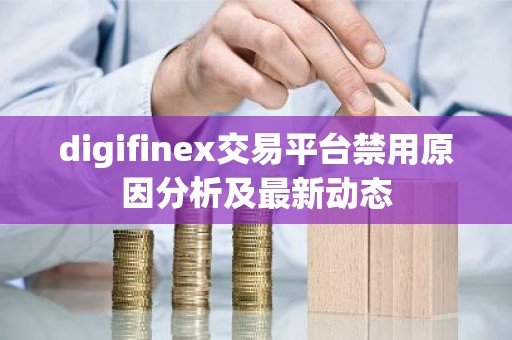 digifinex交易平台禁用原因分析及最新动态