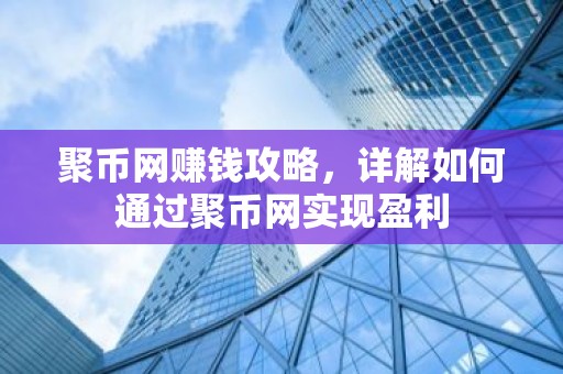 聚币网赚钱攻略，详解如何通过聚币网实现盈利