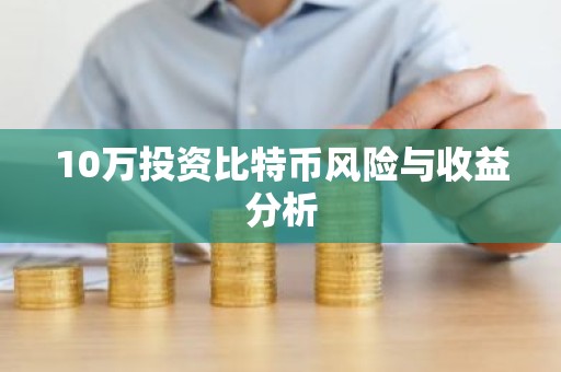 10万投资比特币风险与收益分析