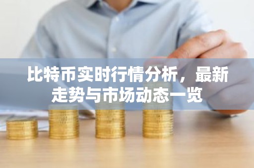 比特币实时行情分析，最新走势与市场动态一览
