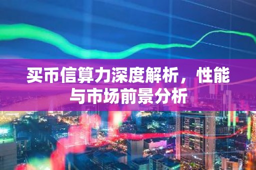 买币信算力深度解析，性能与市场前景分析
