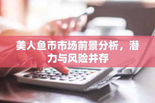 美人鱼币市场前景分析，潜力与风险并存