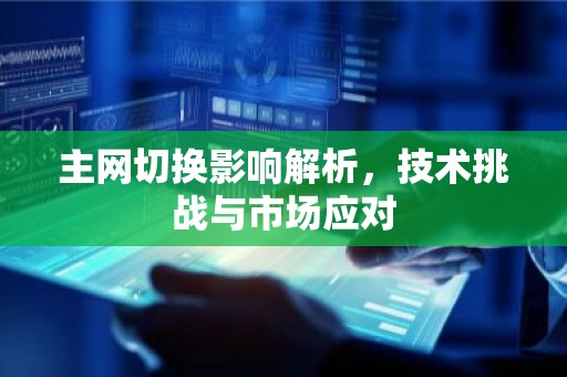 主网切换影响解析，技术挑战与市场应对