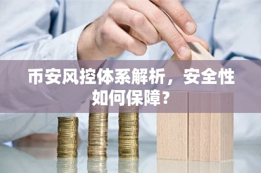币安风控体系解析，安全性如何保障？