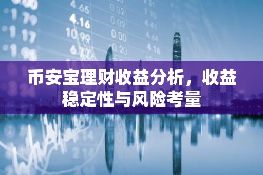 币安宝理财收益分析，收益稳定性与风险考量