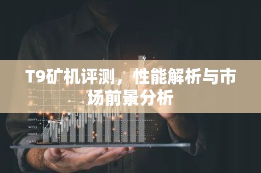 T9矿机评测，性能解析与市场前景分析