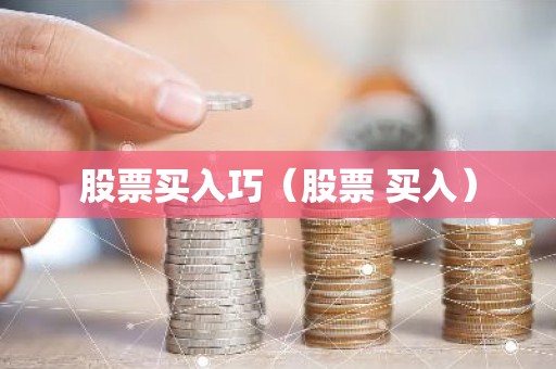 股票买入巧（股票 买入）