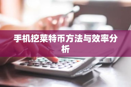 手机挖莱特币方法与效率分析