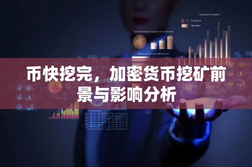币快挖完，加密货币挖矿前景与影响分析