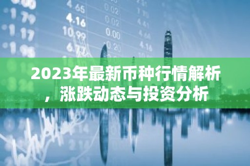2023年最新币种行情解析，涨跌动态与投资分析