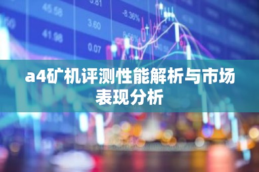 a4矿机评测性能解析与市场表现分析
