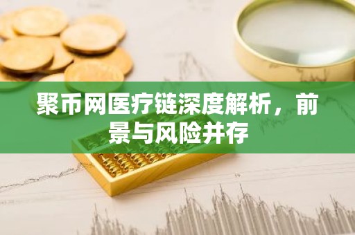 聚币网医疗链深度解析，前景与风险并存