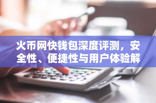 火币网快钱包深度评测，安全性、便捷性与用户体验解析