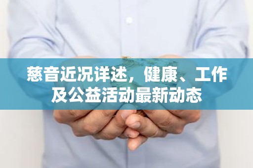慈音近况详述，健康、工作及公益活动最新动态