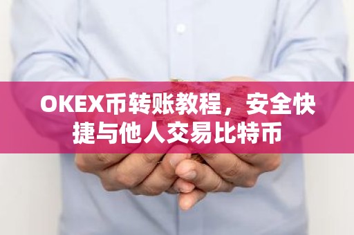 OKEX币转账教程，安全快捷与他人交易比特币