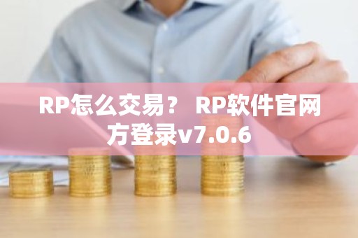 RP怎么交易？ RP软件官网方登录v7.0.6