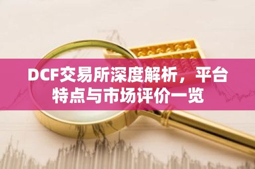 DCF交易所深度解析，平台特点与市场评价一览