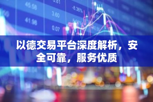 以德交易平台深度解析，安全可靠，服务优质