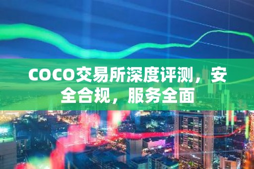 COCO交易所深度评测，安全合规，服务全面