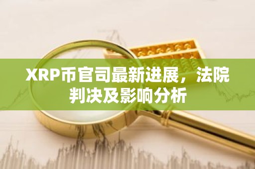 XRP币官司最新进展，法院判决及影响分析