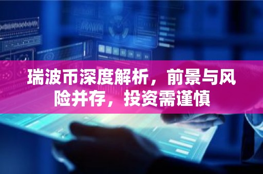 瑞波币深度解析，前景与风险并存，投资需谨慎