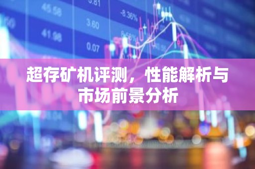 超存矿机评测，性能解析与市场前景分析