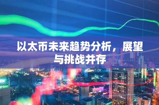 以太币未来趋势分析，展望与挑战并存