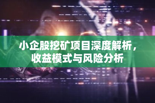 小企股挖矿项目深度解析，收益模式与风险分析