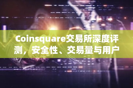 Coinsquare交易所深度评测，安全性、交易量与用户评价一览