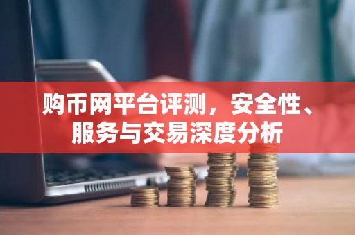 购币网平台评测，安全性、服务与交易深度分析