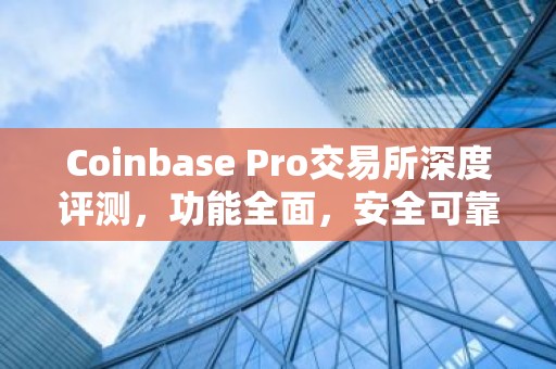 Coinbase Pro交易所深度评测，功能全面，安全可靠