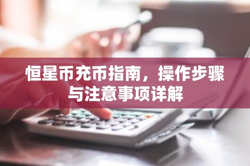恒星币充币指南，操作步骤与注意事项详解