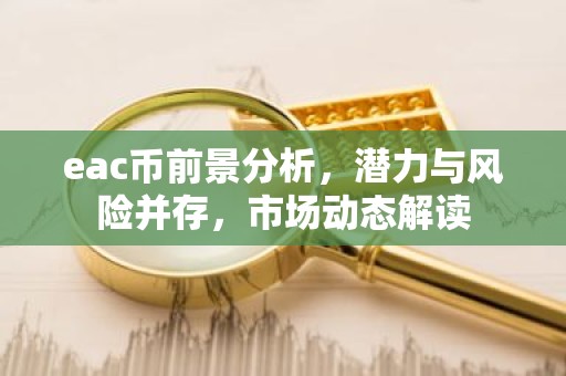 eac币前景分析，潜力与风险并存，市场动态解读