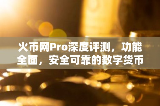 火币网Pro深度评测，功能全面，安全可靠的数字货币交易平台