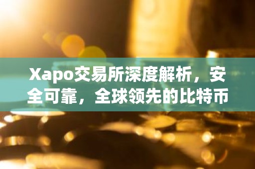 Xapo交易所深度解析，安全可靠，全球领先的比特币交易平台