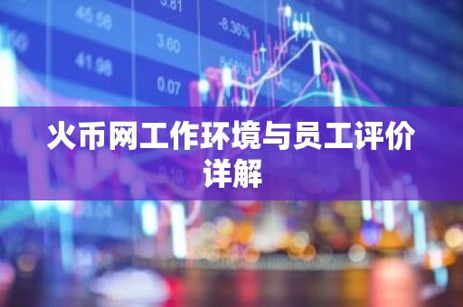 火币网工作环境与员工评价详解