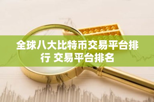 全球八大比特币交易平台排行 交易平台排名