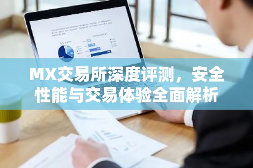 MX交易所深度评测，安全性能与交易体验全面解析