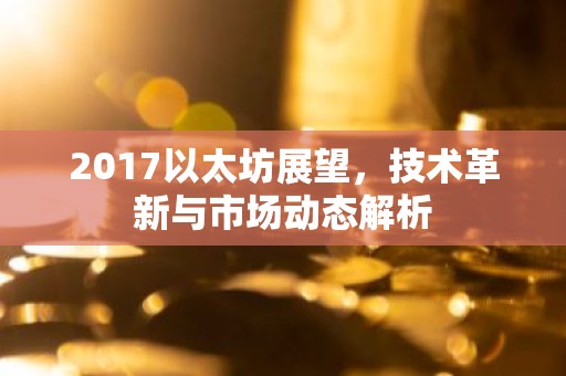 2017以太坊展望，技术革新与市场动态解析