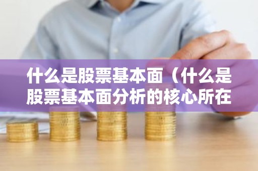 什么是股票基本面（什么是股票基本面分析的核心所在）