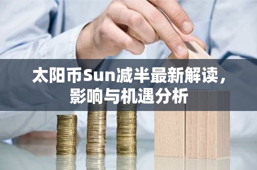 太阳币Sun减半最新解读，影响与机遇分析