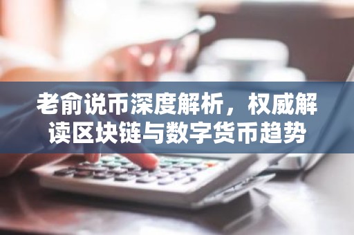 老俞说币深度解析，权威解读区块链与数字货币趋势