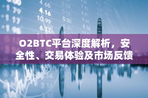 O2BTC平台深度解析，安全性、交易体验及市场反馈