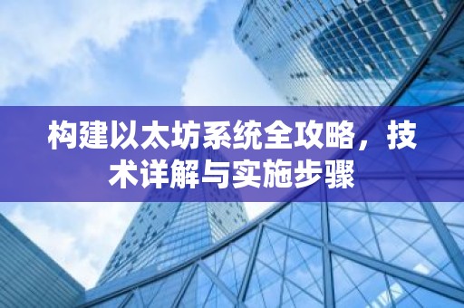 构建以太坊系统全攻略，技术详解与实施步骤