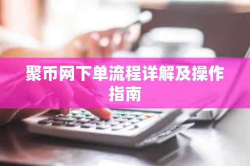 聚币网下单流程详解及操作指南