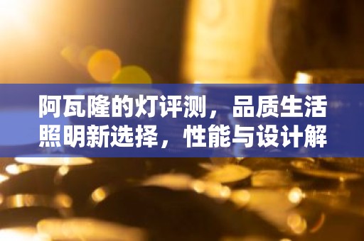 阿瓦隆的灯评测，品质生活照明新选择，性能与设计解析