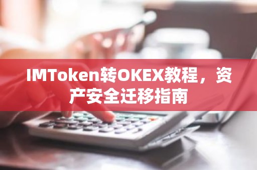 IMToken转OKEX教程，资产安全迁移指南
