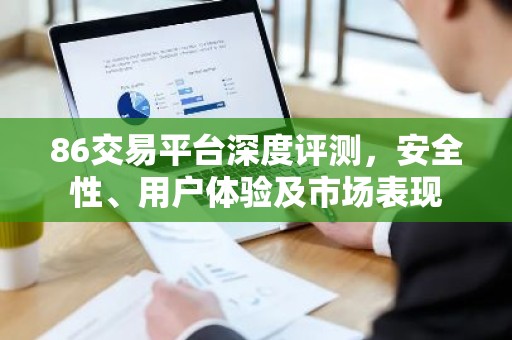 86交易平台深度评测，安全性、用户体验及市场表现