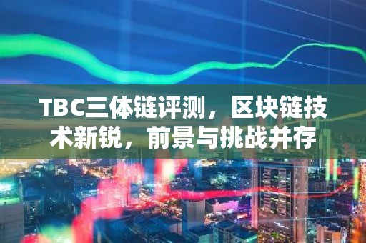 TBC三体链评测，区块链技术新锐，前景与挑战并存