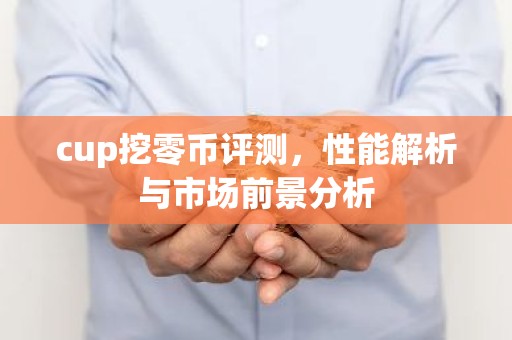 cup挖零币评测，性能解析与市场前景分析